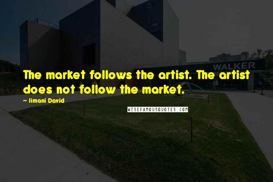Iimani David Quotes: The market follows the artist. The artist does not follow the market.