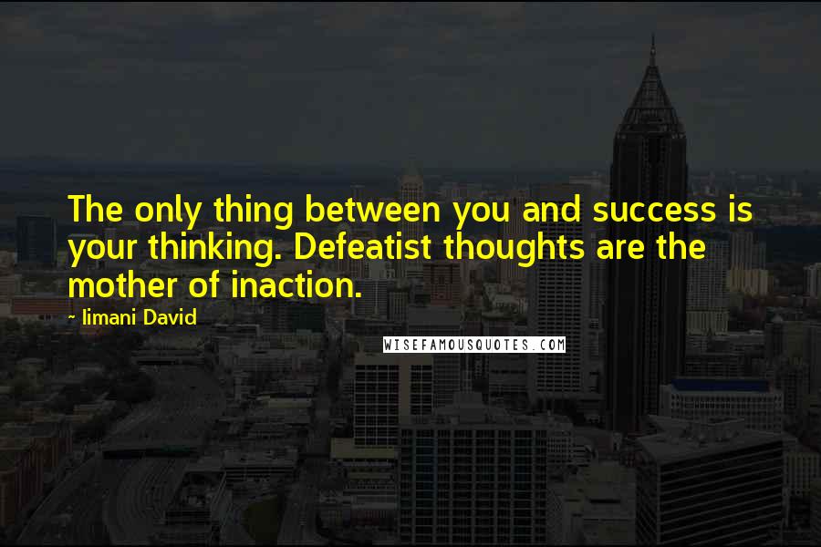 Iimani David Quotes: The only thing between you and success is your thinking. Defeatist thoughts are the mother of inaction.