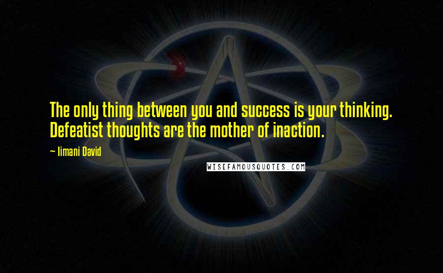 Iimani David Quotes: The only thing between you and success is your thinking. Defeatist thoughts are the mother of inaction.