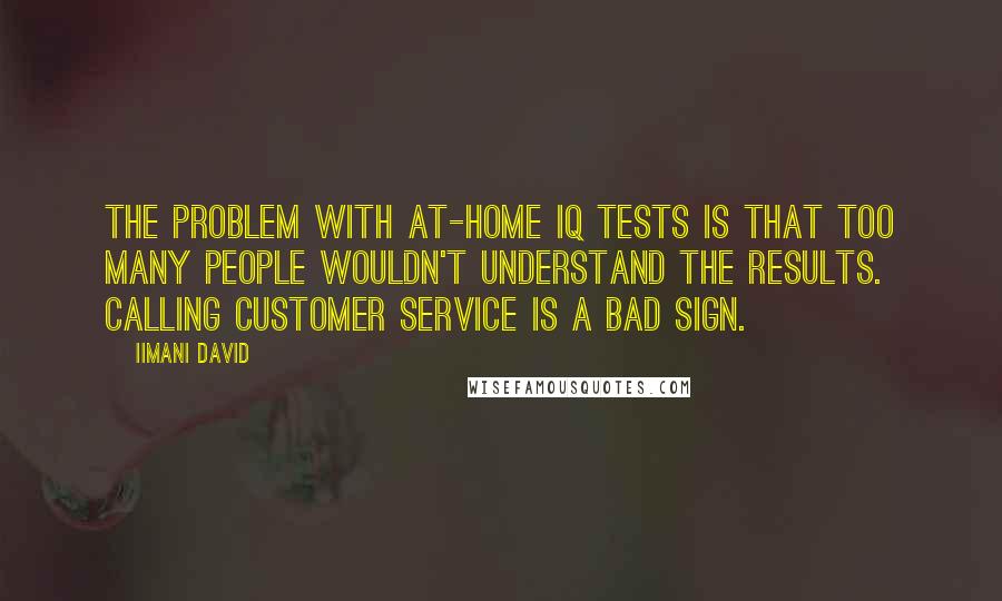 Iimani David Quotes: The problem with at-home IQ tests is that too many people wouldn't understand the results. Calling customer service is a bad sign.