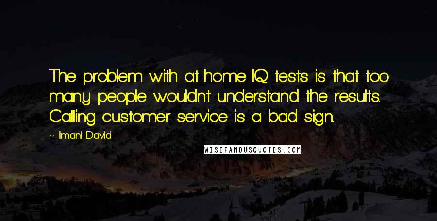 Iimani David Quotes: The problem with at-home IQ tests is that too many people wouldn't understand the results. Calling customer service is a bad sign.