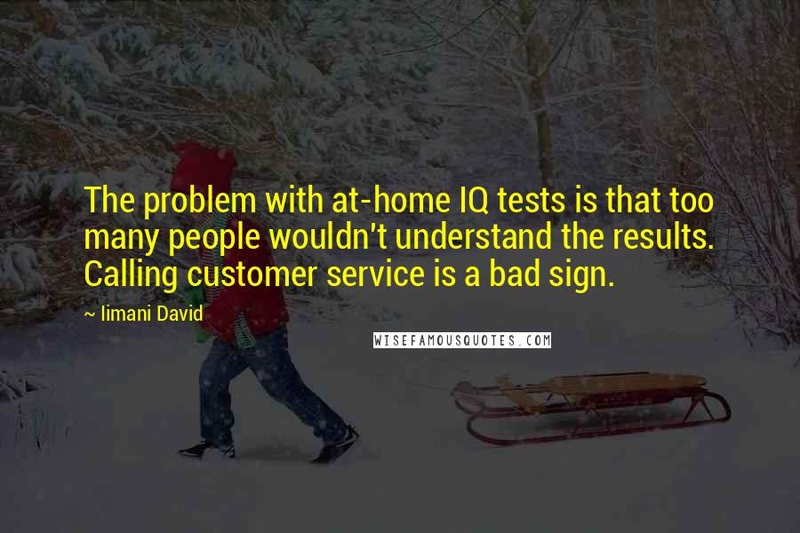 Iimani David Quotes: The problem with at-home IQ tests is that too many people wouldn't understand the results. Calling customer service is a bad sign.