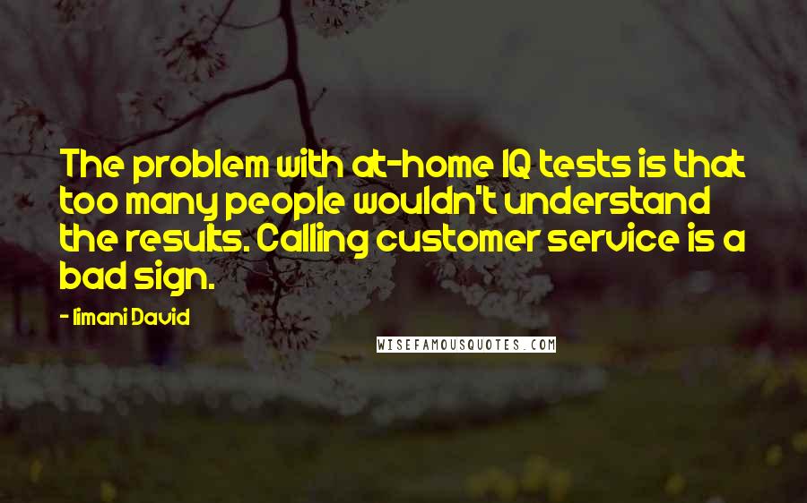 Iimani David Quotes: The problem with at-home IQ tests is that too many people wouldn't understand the results. Calling customer service is a bad sign.