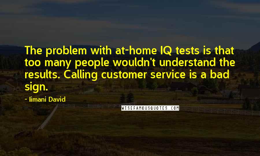 Iimani David Quotes: The problem with at-home IQ tests is that too many people wouldn't understand the results. Calling customer service is a bad sign.