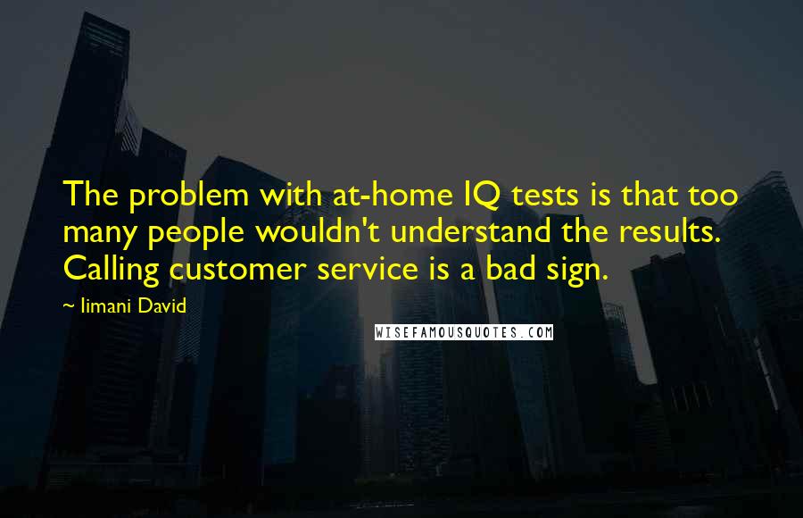 Iimani David Quotes: The problem with at-home IQ tests is that too many people wouldn't understand the results. Calling customer service is a bad sign.