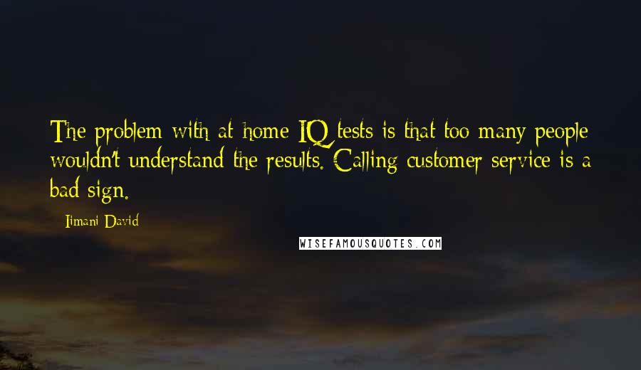 Iimani David Quotes: The problem with at-home IQ tests is that too many people wouldn't understand the results. Calling customer service is a bad sign.