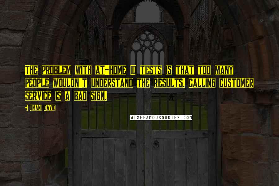 Iimani David Quotes: The problem with at-home IQ tests is that too many people wouldn't understand the results. Calling customer service is a bad sign.