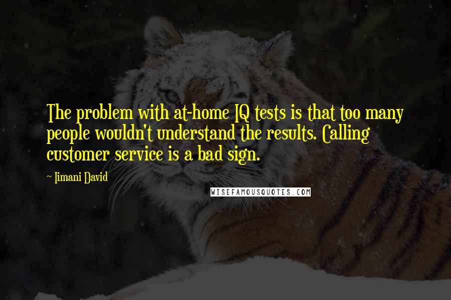 Iimani David Quotes: The problem with at-home IQ tests is that too many people wouldn't understand the results. Calling customer service is a bad sign.