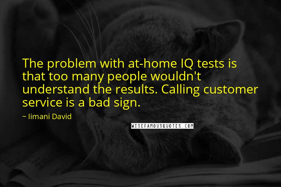 Iimani David Quotes: The problem with at-home IQ tests is that too many people wouldn't understand the results. Calling customer service is a bad sign.