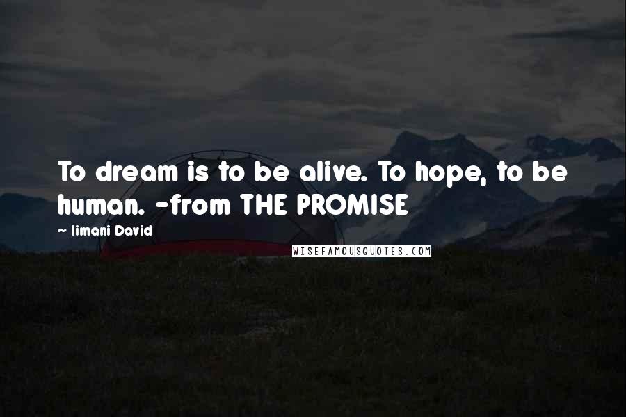 Iimani David Quotes: To dream is to be alive. To hope, to be human. -from THE PROMISE