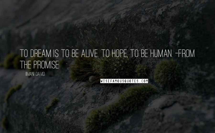 Iimani David Quotes: To dream is to be alive. To hope, to be human. -from THE PROMISE