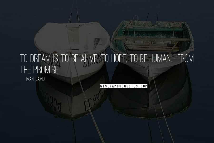 Iimani David Quotes: To dream is to be alive. To hope, to be human. -from THE PROMISE