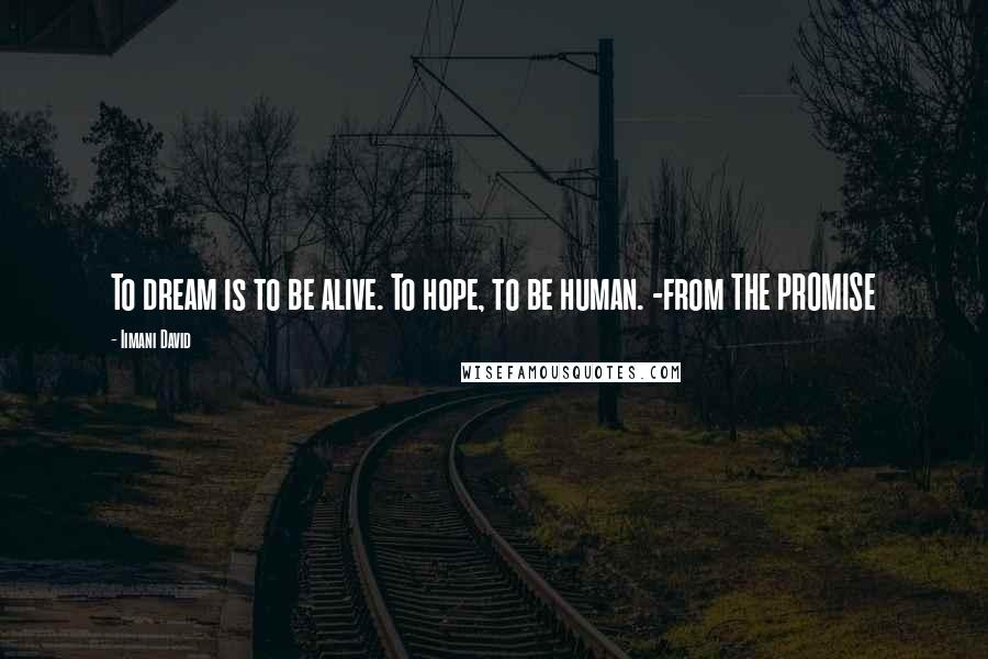 Iimani David Quotes: To dream is to be alive. To hope, to be human. -from THE PROMISE