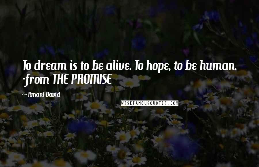 Iimani David Quotes: To dream is to be alive. To hope, to be human. -from THE PROMISE