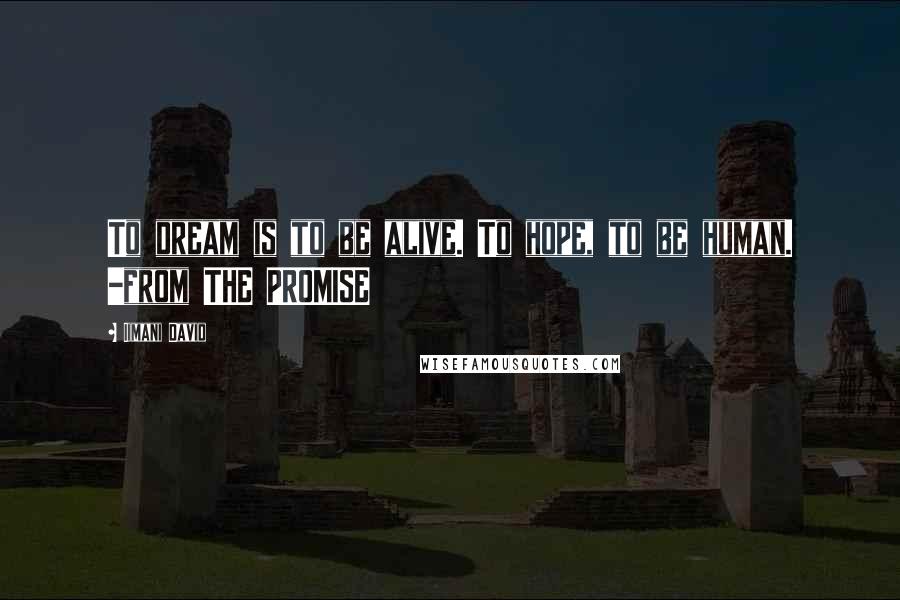 Iimani David Quotes: To dream is to be alive. To hope, to be human. -from THE PROMISE