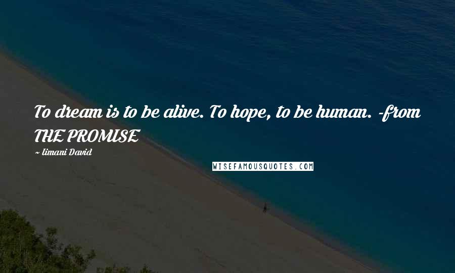 Iimani David Quotes: To dream is to be alive. To hope, to be human. -from THE PROMISE