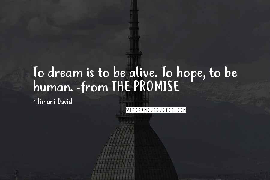 Iimani David Quotes: To dream is to be alive. To hope, to be human. -from THE PROMISE