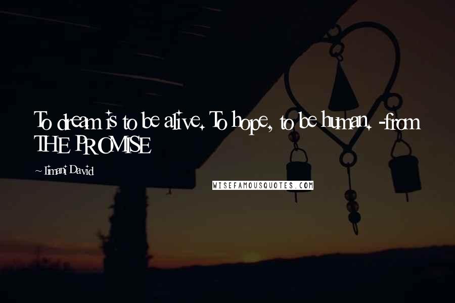 Iimani David Quotes: To dream is to be alive. To hope, to be human. -from THE PROMISE