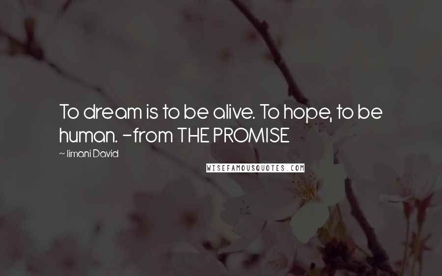 Iimani David Quotes: To dream is to be alive. To hope, to be human. -from THE PROMISE