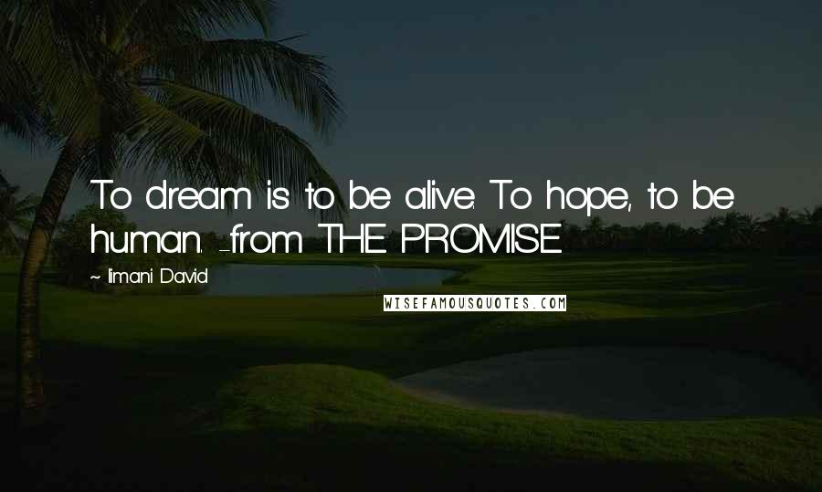 Iimani David Quotes: To dream is to be alive. To hope, to be human. -from THE PROMISE