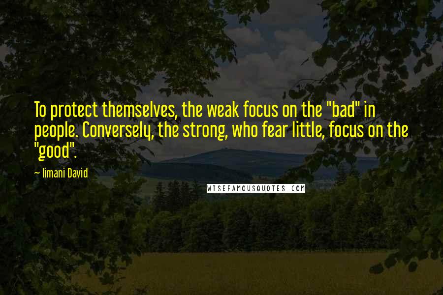 Iimani David Quotes: To protect themselves, the weak focus on the "bad" in people. Conversely, the strong, who fear little, focus on the "good".