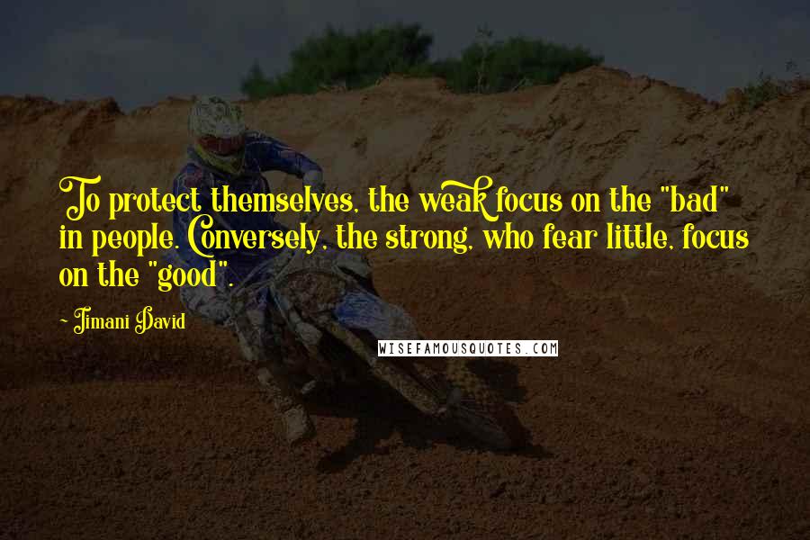 Iimani David Quotes: To protect themselves, the weak focus on the "bad" in people. Conversely, the strong, who fear little, focus on the "good".