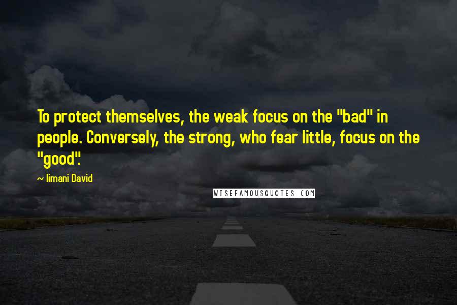 Iimani David Quotes: To protect themselves, the weak focus on the "bad" in people. Conversely, the strong, who fear little, focus on the "good".