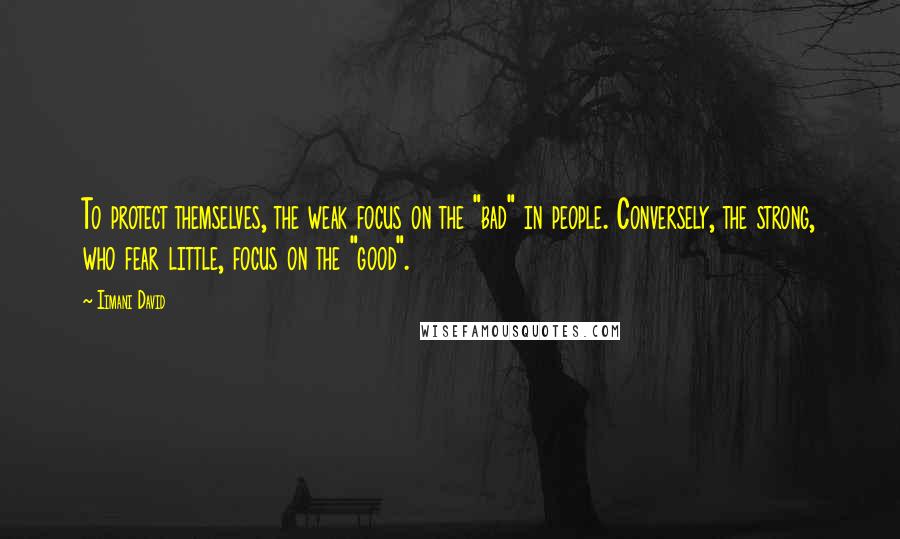 Iimani David Quotes: To protect themselves, the weak focus on the "bad" in people. Conversely, the strong, who fear little, focus on the "good".