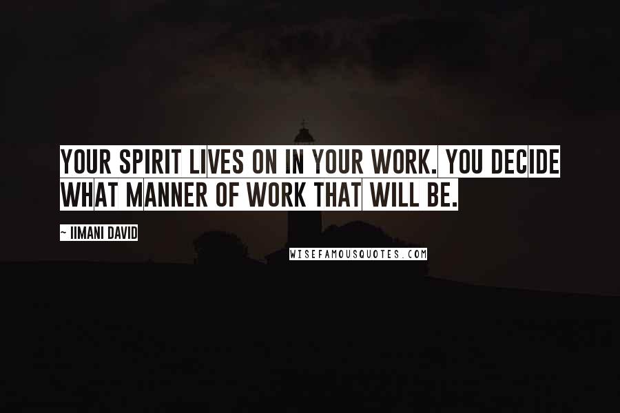 Iimani David Quotes: Your spirit lives on in your work. YOU decide what manner of work that will be.