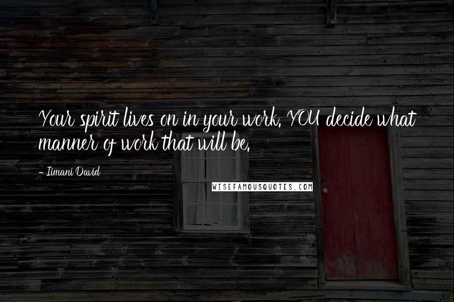 Iimani David Quotes: Your spirit lives on in your work. YOU decide what manner of work that will be.