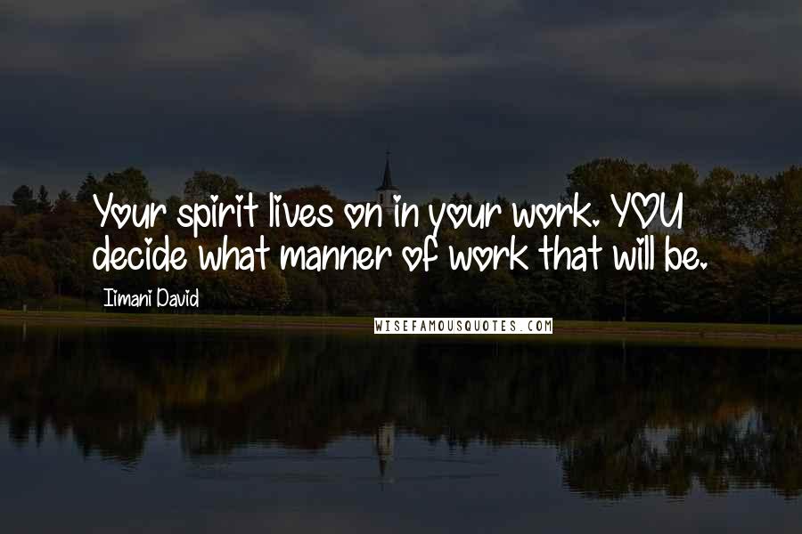 Iimani David Quotes: Your spirit lives on in your work. YOU decide what manner of work that will be.