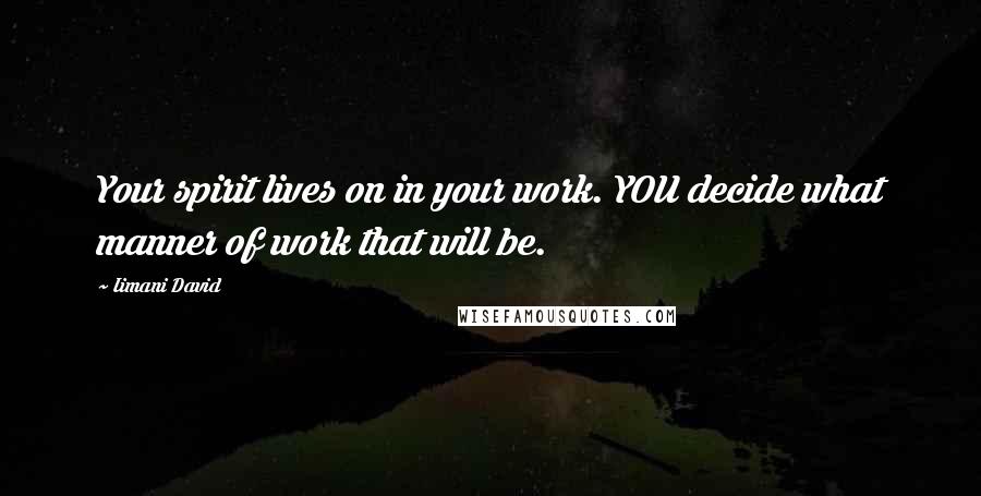 Iimani David Quotes: Your spirit lives on in your work. YOU decide what manner of work that will be.