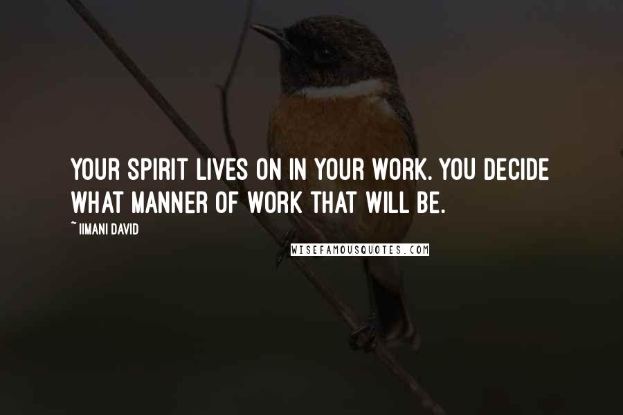 Iimani David Quotes: Your spirit lives on in your work. YOU decide what manner of work that will be.