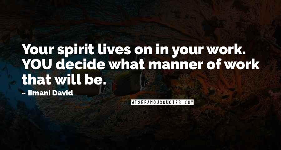 Iimani David Quotes: Your spirit lives on in your work. YOU decide what manner of work that will be.