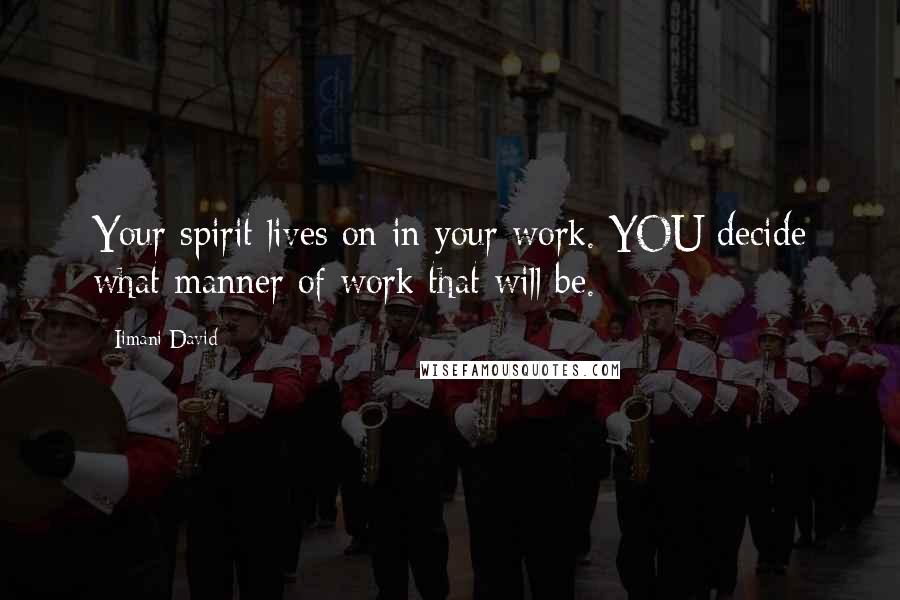 Iimani David Quotes: Your spirit lives on in your work. YOU decide what manner of work that will be.