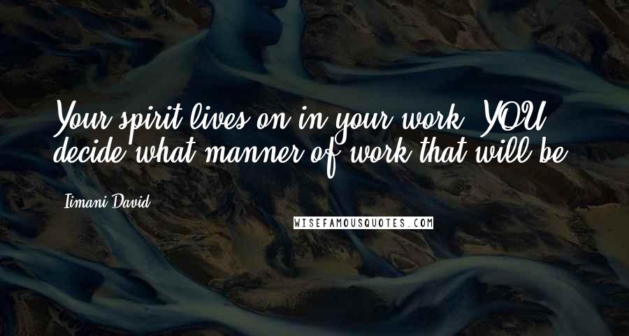 Iimani David Quotes: Your spirit lives on in your work. YOU decide what manner of work that will be.