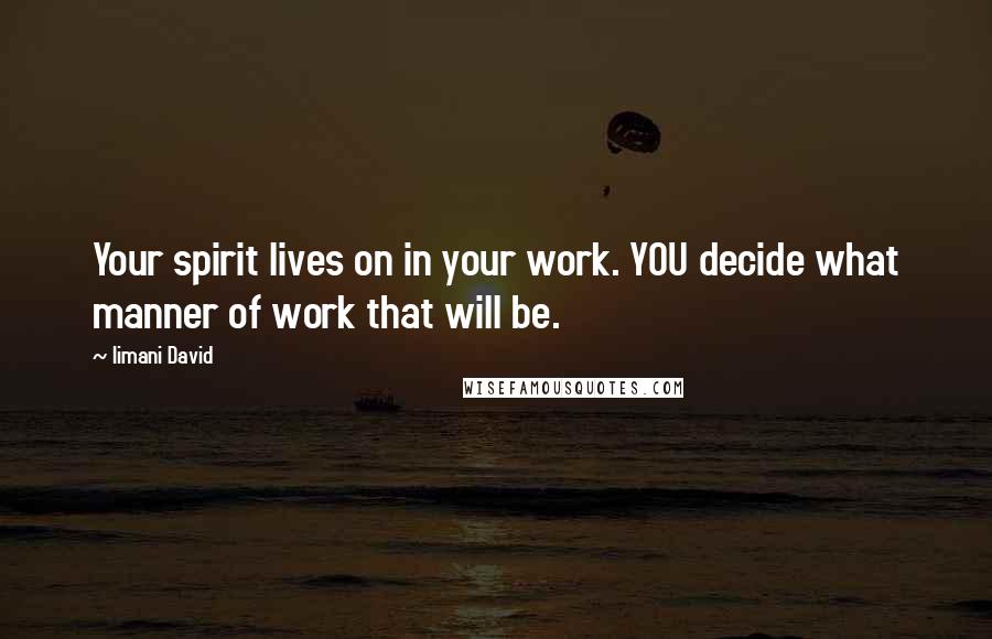 Iimani David Quotes: Your spirit lives on in your work. YOU decide what manner of work that will be.