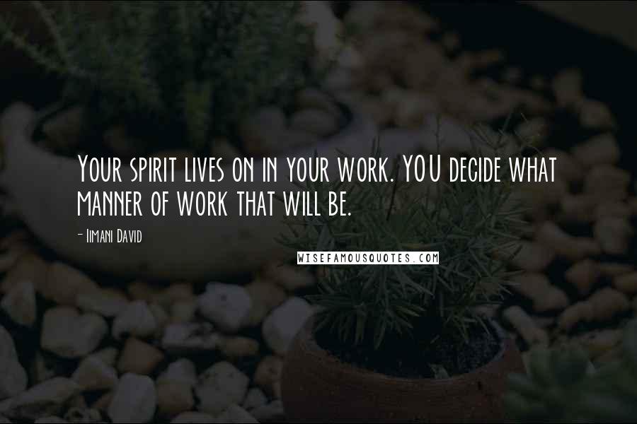 Iimani David Quotes: Your spirit lives on in your work. YOU decide what manner of work that will be.
