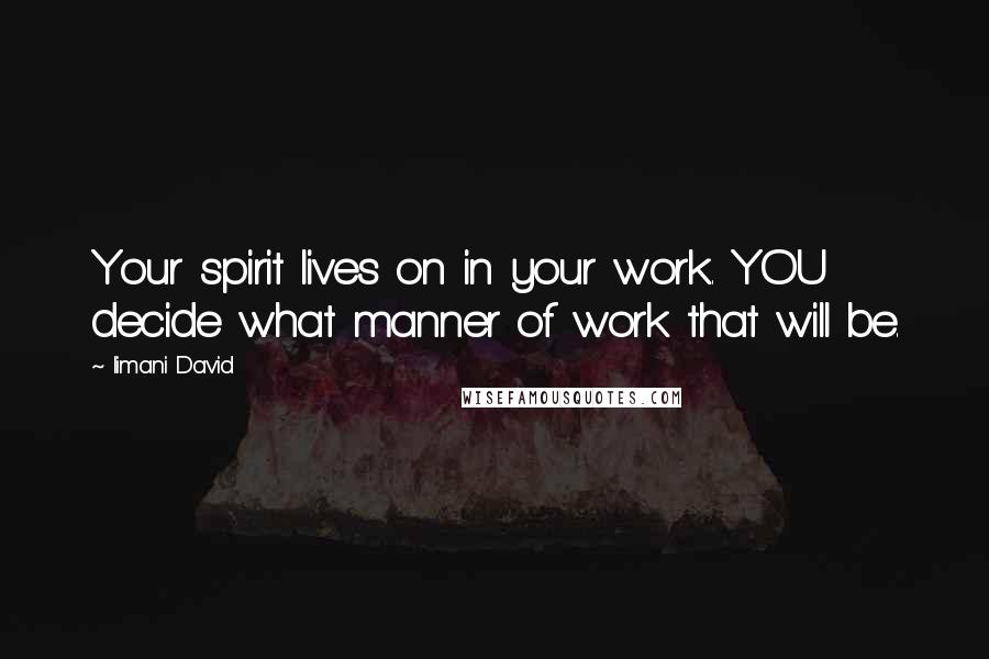 Iimani David Quotes: Your spirit lives on in your work. YOU decide what manner of work that will be.