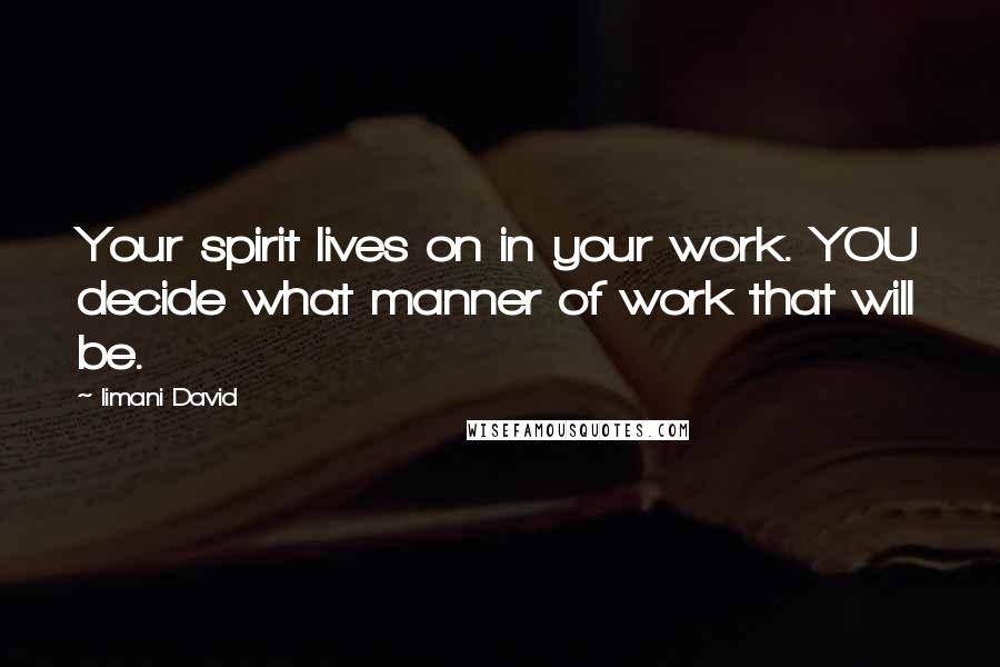 Iimani David Quotes: Your spirit lives on in your work. YOU decide what manner of work that will be.