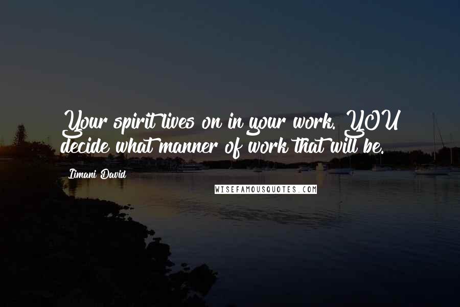 Iimani David Quotes: Your spirit lives on in your work. YOU decide what manner of work that will be.