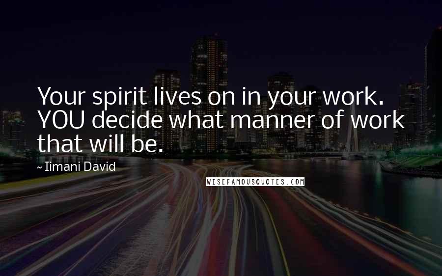 Iimani David Quotes: Your spirit lives on in your work. YOU decide what manner of work that will be.