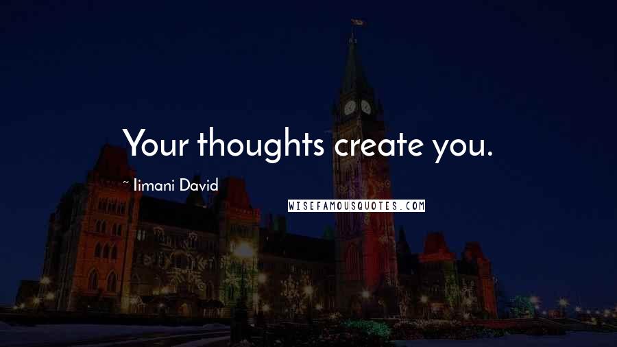 Iimani David Quotes: Your thoughts create you.