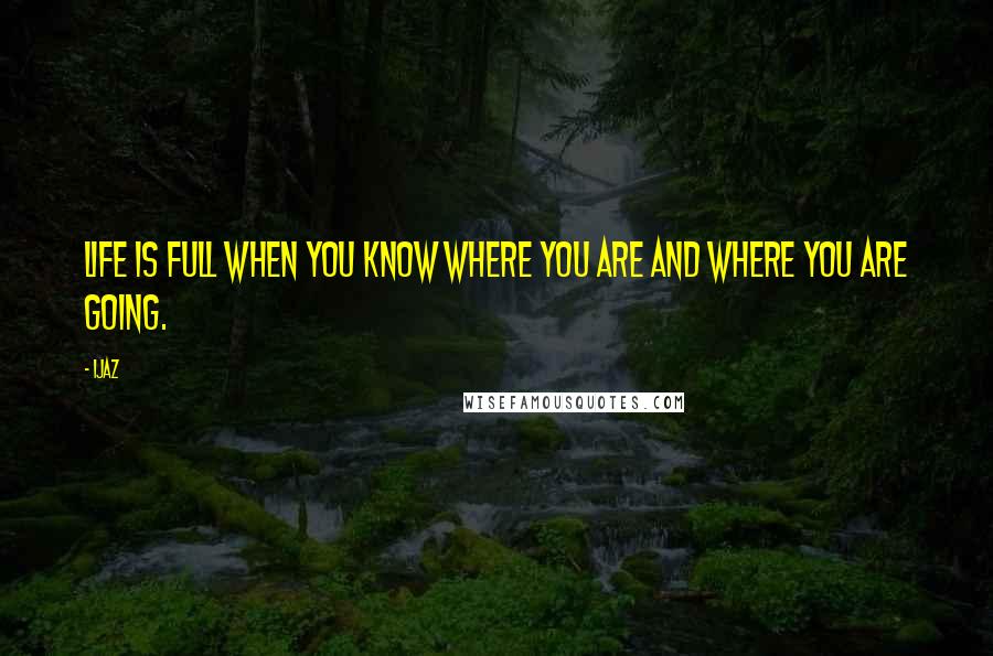 Ijaz Quotes: Life is full when you know where you are and where you are going.