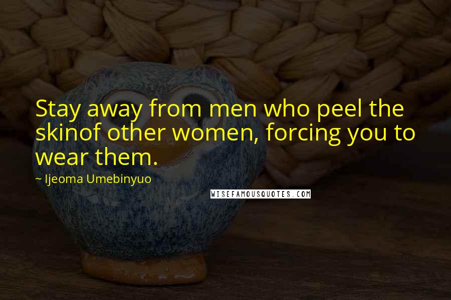 Ijeoma Umebinyuo Quotes: Stay away from men who peel the skinof other women, forcing you to wear them.