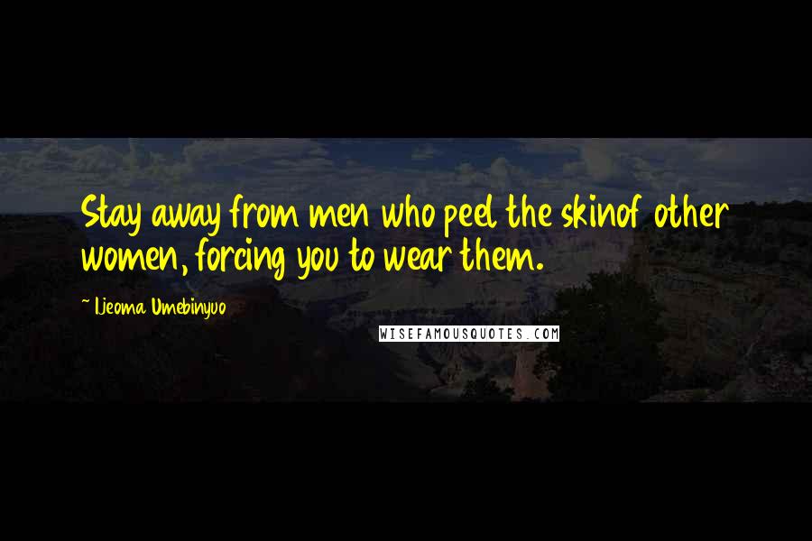 Ijeoma Umebinyuo Quotes: Stay away from men who peel the skinof other women, forcing you to wear them.