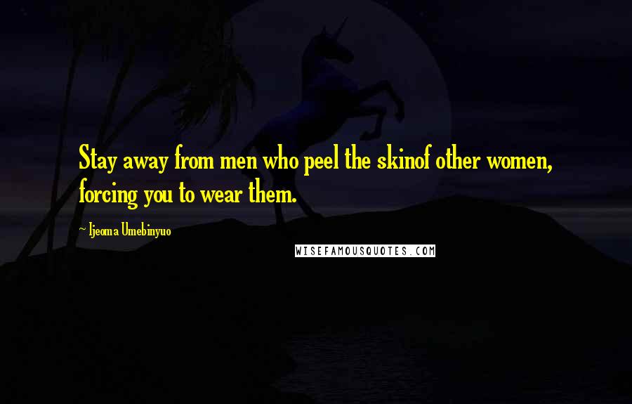 Ijeoma Umebinyuo Quotes: Stay away from men who peel the skinof other women, forcing you to wear them.