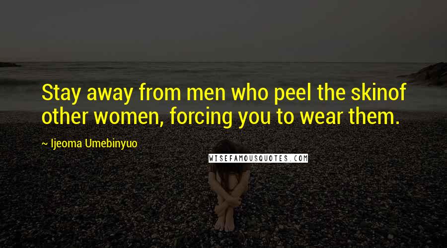 Ijeoma Umebinyuo Quotes: Stay away from men who peel the skinof other women, forcing you to wear them.