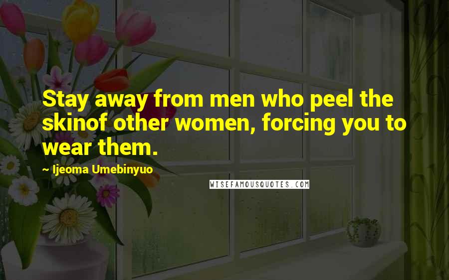 Ijeoma Umebinyuo Quotes: Stay away from men who peel the skinof other women, forcing you to wear them.