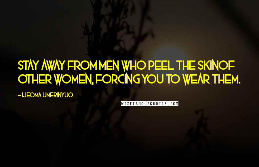Ijeoma Umebinyuo Quotes: Stay away from men who peel the skinof other women, forcing you to wear them.